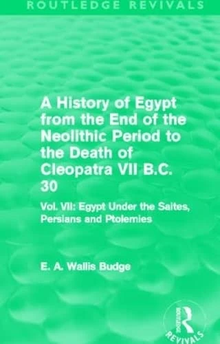 A History of Egypt from the End of the Neolithic Period to the Death of Cleopatra VII B.C. 30 (Routledge Revivals): Vol. VII: Egypt Under the Saites, Persians and Ptolemies: 7