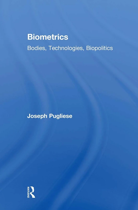 Biometrics: Bodies, Technologies, Biopolitics (Routledge Studies in Science, Technology and Society)
