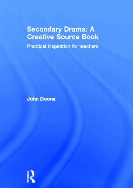 Secondary Drama: A Creative Source Book: Practical inspiration for teachers