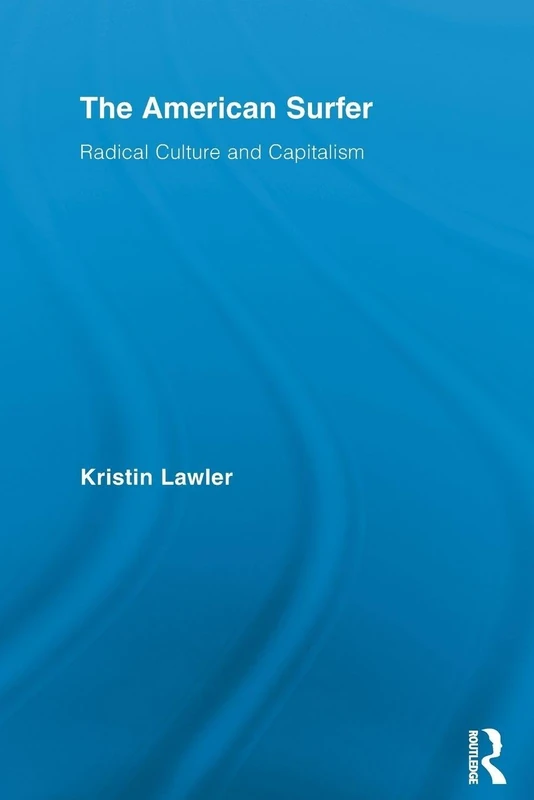 The American Surfer: Radical Culture and Capitalism (Routledge Advances in Sociology)