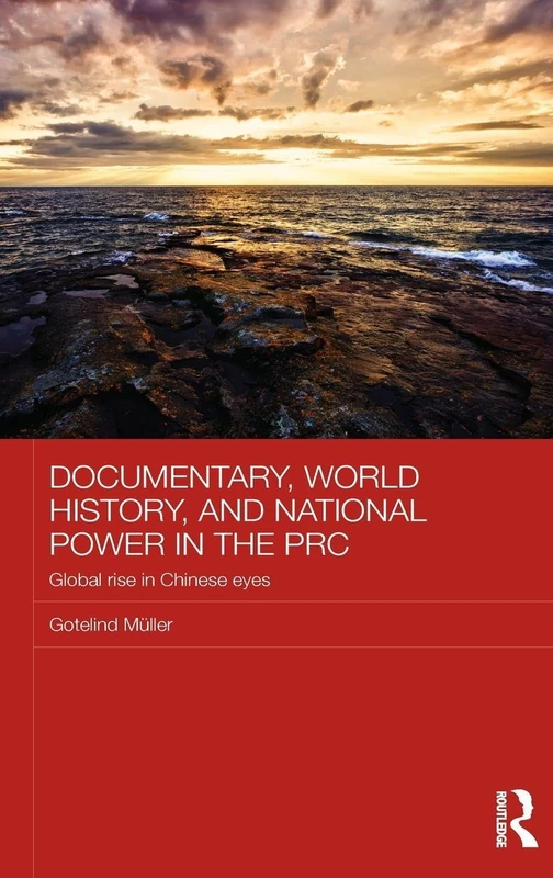 Documentary, World History, and National Power in the PRC: Global Rise in Chinese Eyes (Chinese Worlds)