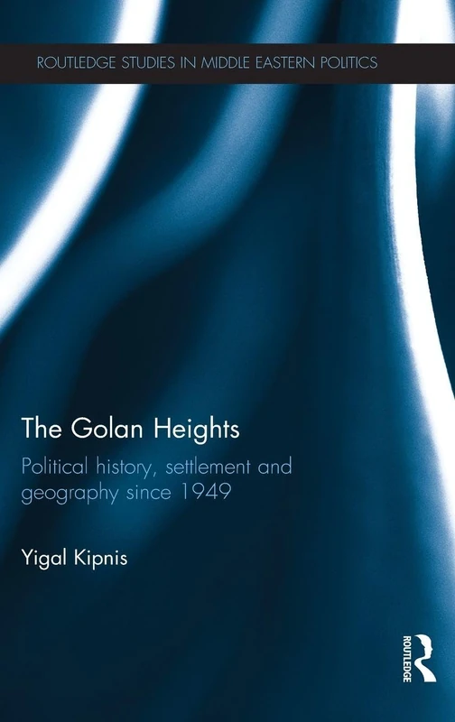 The Golan Heights: Political History, Settlement and Geography since 1949 (Routledge Studies in Middle Eastern Politics)