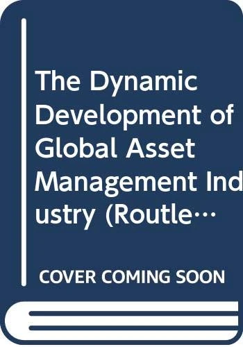 The Dynamic Development of Global Asset Management Industry (Routledge International Studies in Money and Banking)