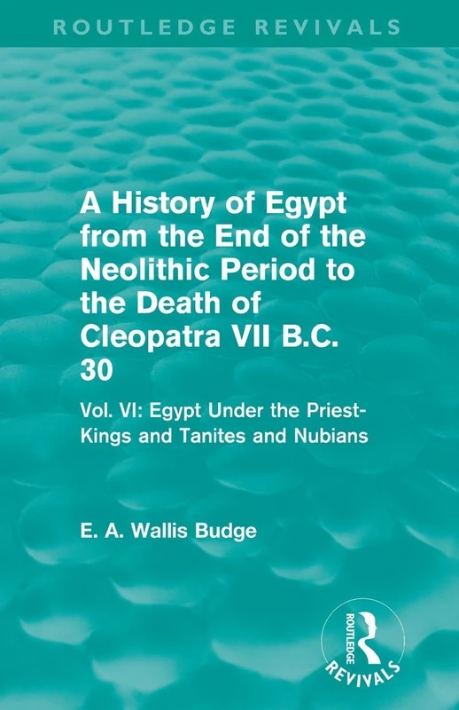 A History of Egypt from the End of the Neolithic Period to the Death of Cleopatra VII B.C. 30 (Routledge Revivals): Vol. VI: Egypt Under the Priest-Kings and Tanites and Nubians: 6