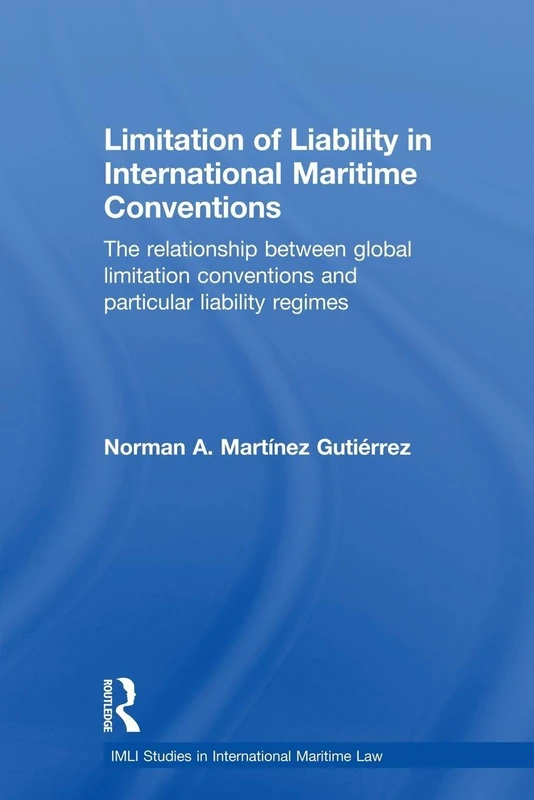 Limitation of Liability in International Maritime Conventions: The Relationship between Global Limitation Conventions and Particular Liability Regimes (IMLI Studies in International Maritime Law)
