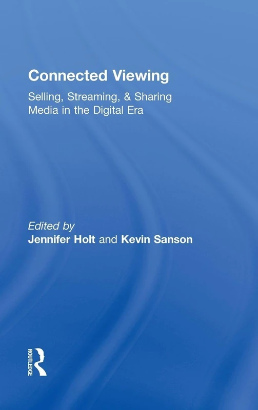 Routledge Connected Viewing: Selling, Streaming, & Sharing Media