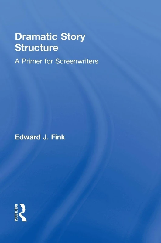 Routledge Dramatic Story Structure: A Primer for Screenwriters