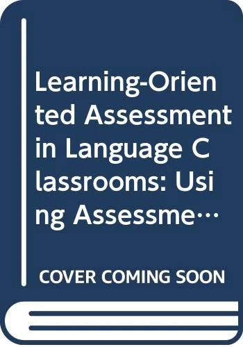 Learning-Oriented Assessment in Language Classrooms: Using Assessment to Gauge and Promote Language Learning (New Perspectives on Language Assessment)