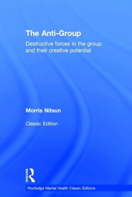 The Anti-Group: Destructive Forces in the Group and their Creative Potential (Routledge Mental Health Classic Editions)