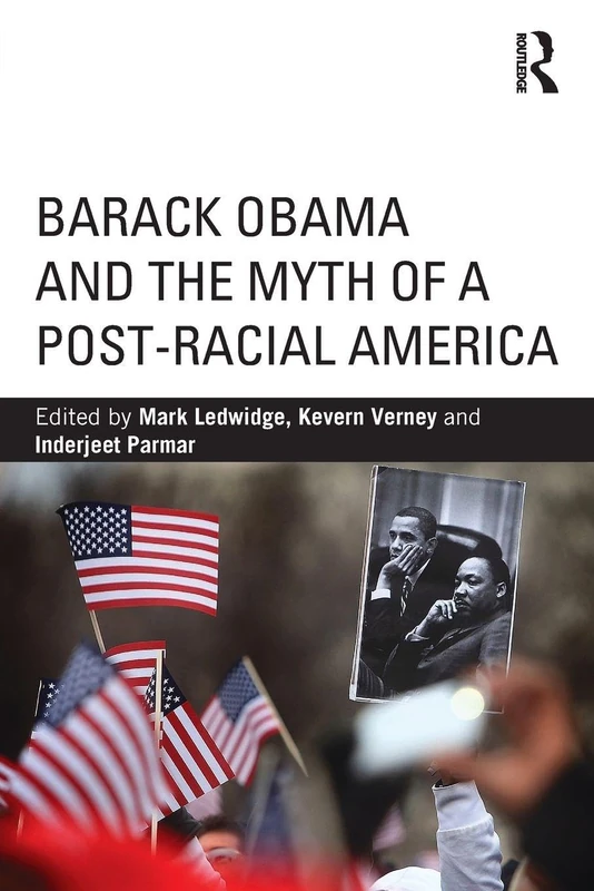 Barack Obama and the Myth of a Post-Racial America (Routledge Series on Identity Politics)