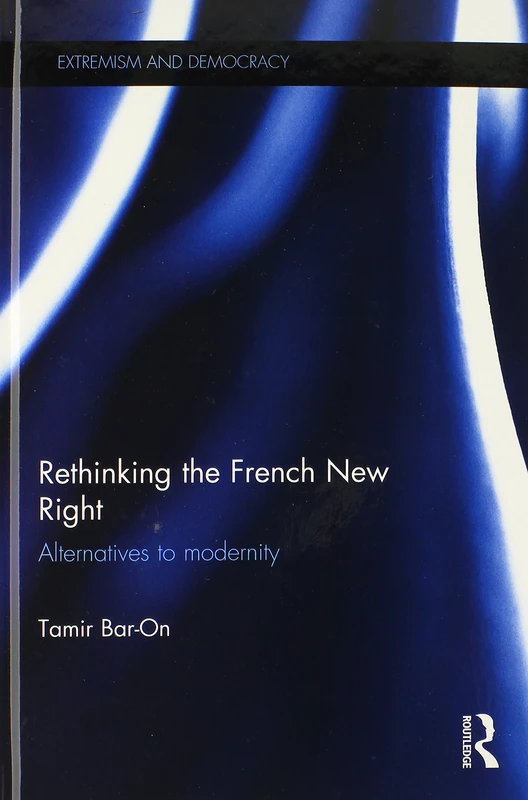Rethinking the French New Right: Alternatives to Modernity (Routledge Studies in Extremism and Democracy)