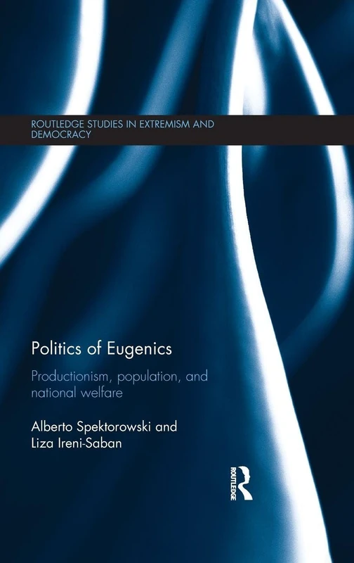 Politics of Eugenics: Productionism, Population, and National Welfare (Routledge Studies in Extremism and Democracy)