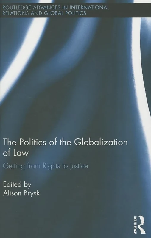 The Politics of the Globalization of Law: Getting from Rights to Justice: 104 (Routledge Advances in International Relations and Global Politics)