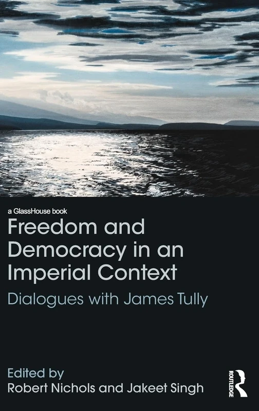 Freedom and Democracy in an Imperial Context: Dialogues with James Tully (Glasshouse Books)