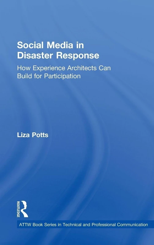 Social Media in Disaster Response: How Experience Architects Can Build for Participation (ATTW Series in Technical and Professional Communication)