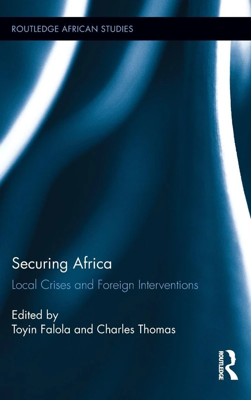 Routledge Securing Africa: Local Crises and Foreign Interventions