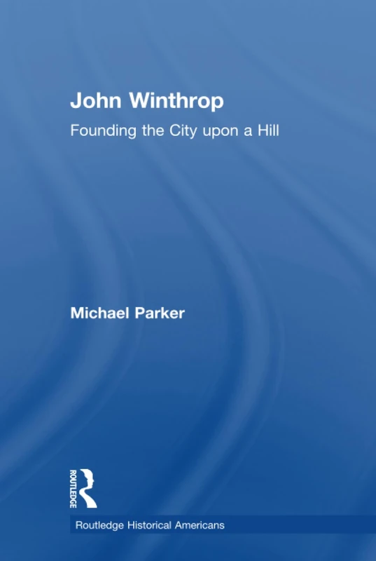 John Winthrop: Founding the City Upon a Hill (Routledge Historical Americans)