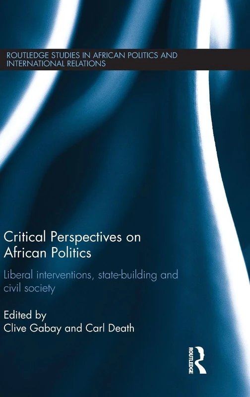Critical Perspectives on African Politics: Liberal interventions, state-building and civil society: 05 (Routledge Studies in African Politics and International Relations) - Image 1