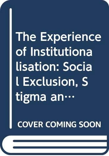 The Experience of Institutionalisation: Social Exclusion, Stigma and Loss of Identity (Routledge Advances in the Medical Humanities)