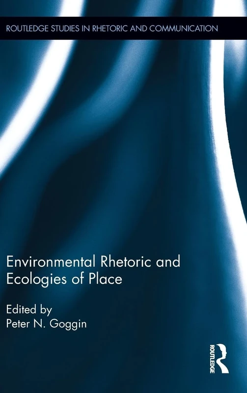 Environmental Rhetoric and Ecologies of Place (Routledge Studies in Rhetoric and Communication)