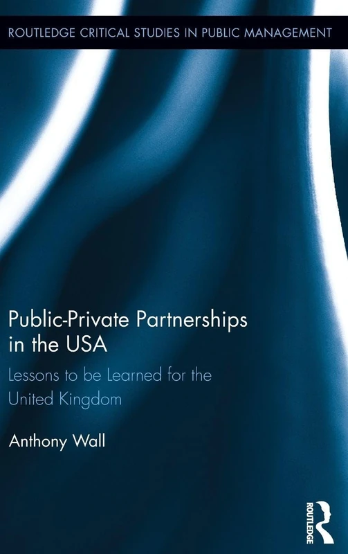 Public-Private Partnerships in the USA: Lessons to be Learned for the United Kingdom: 11 (Routledge Critical Studies in Public Management)
