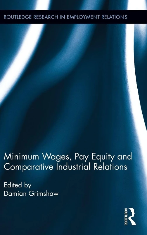 Minimum Wages, Pay Equity, and Comparative Industrial Relations: 25 (Routledge Research in Employment Relations)