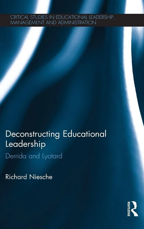 Deconstructing Educational Leadership: Derrida and Lyotard (Critical Studies in Educational Leadership, Management and Administration)