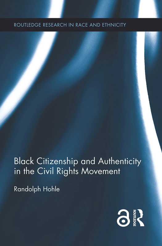 Black Citizenship and Authenticity in the Civil Rights Movement: 6 (Routledge Research in Race and Ethnicity)