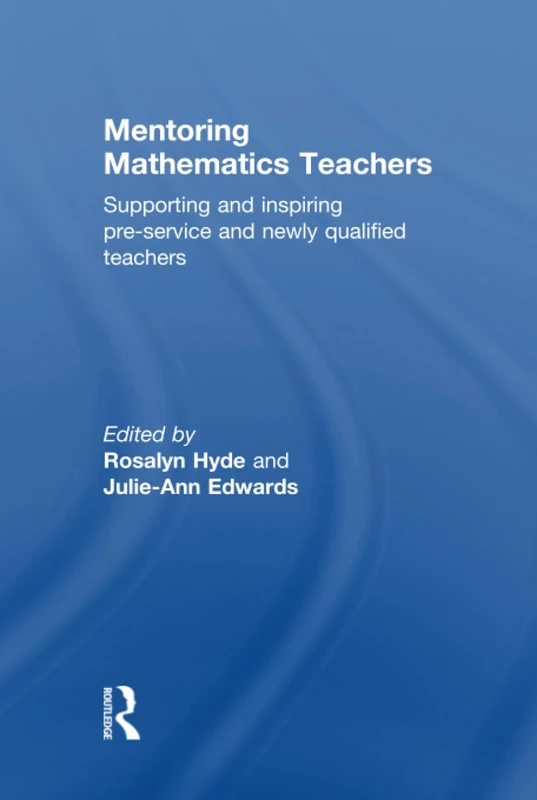Mentoring Mathematics Teachers: Supporting and inspiring pre-service and newly qualified teachers