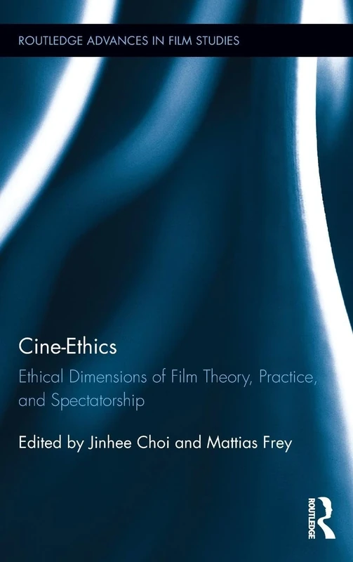 Cine-Ethics: Ethical Dimensions of Film Theory, Practice, and Spectatorship (Routledge Advances in Film Studies)