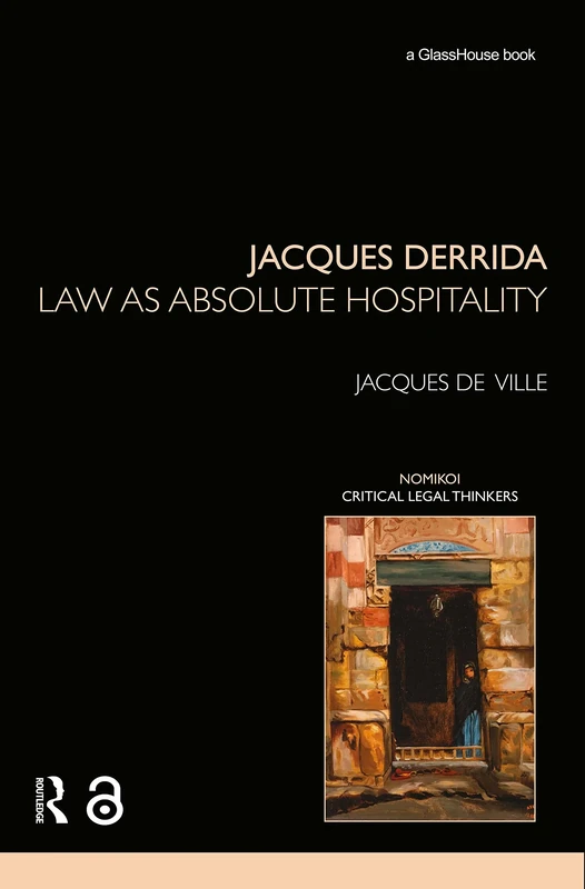 Jacques Derrida: Law as Absolute Hospitality (Nomikoi: Critical Legal Thinkers)
