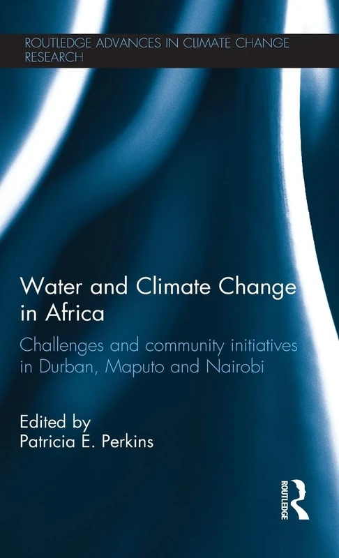 Water and Climate Change in Africa: Challenges and Community Initiatives in Durban, Maputo and Nairobi (Routledge Advances in Climate Change Research)
