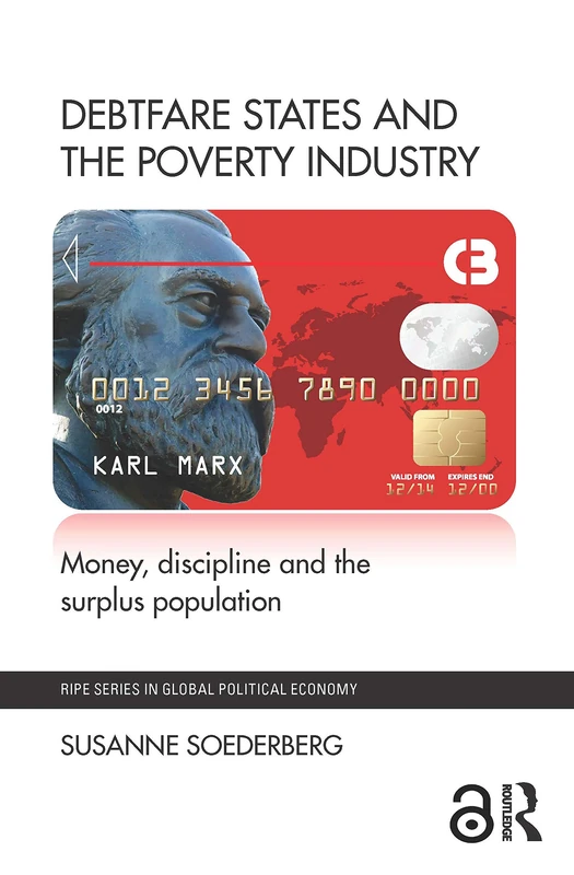 Debtfare States and the Poverty Industry: Money, Discipline and the Surplus Population (RIPE Series in Global Political Economy)