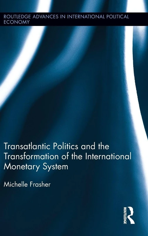 Transatlantic Politics and the Transformation of the International Monetary System (Routledge Advances in International Political Economy)
