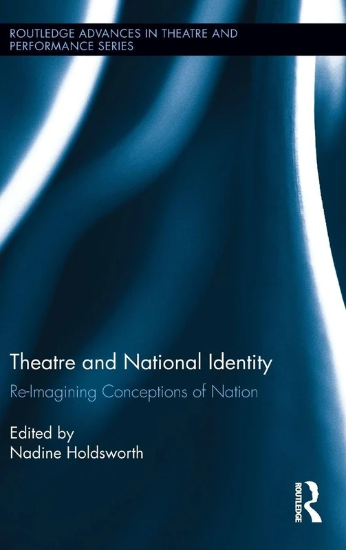 Theatre and National Identity: Re-Imagining Conceptions of Nation: 34 (Routledge Advances in Theatre & Performance Studies)