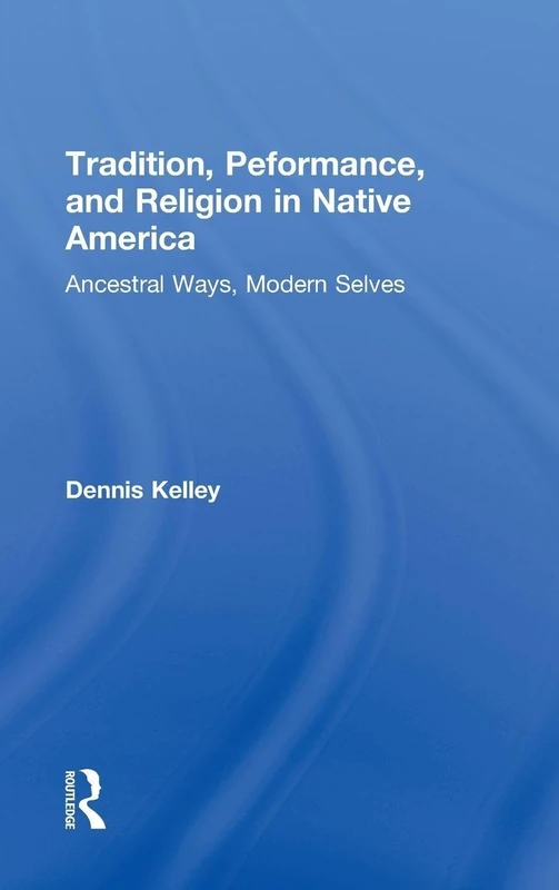 Tradition, Performance, and Religion in Native America: Ancestral Ways, Modern Selves