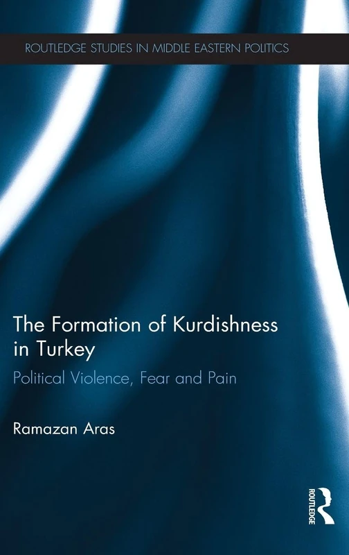 The Formation of Kurdishness in Turkey: Political Violence, Fear and Pain (Routledge Studies in Middle Eastern Politics)