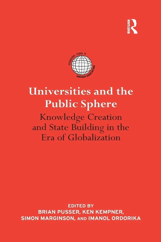 Universities and the Public Sphere: Knowledge Creation and State Building in the Era of Globalization (International Studies in Higher Education)