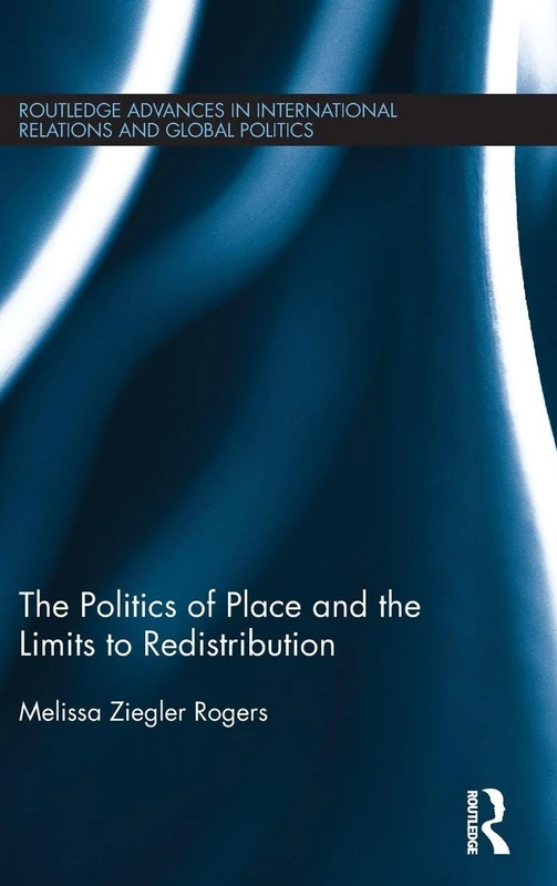 The Politics of Place and the Limits of Redistribution (Routledge Advances in International Relations and Global Politics)