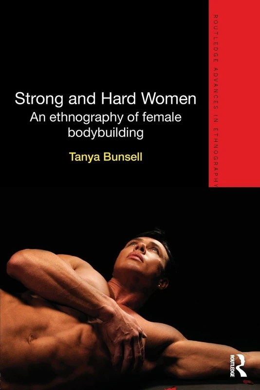 Strong and Hard Women: An ethnography of female bodybuilding (Routledge Advances in Ethnography)