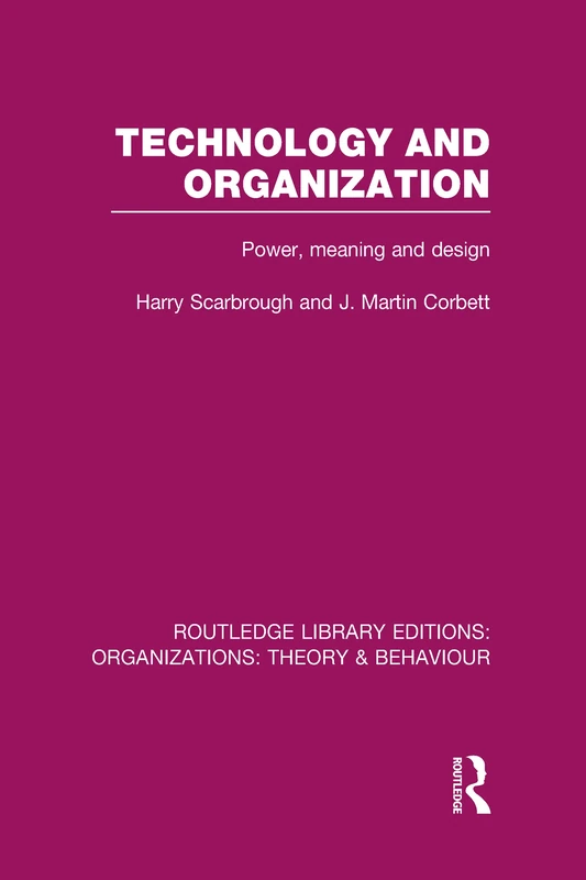 Technology and Organization (RLE: Organizations): Power, Meaning and Deisgn (Routledge Library Editions: Organizations)