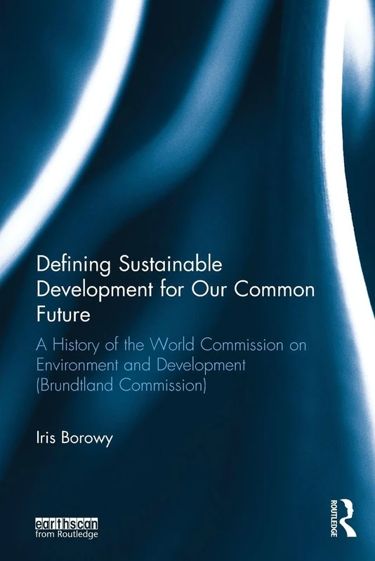 Defining Sustainable Development for Our Common Future: A History of the World Commission on Environment and Development (Brundtland Commission)