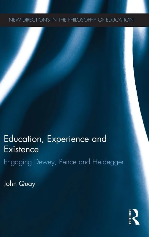 Education, Experience and Existence: Engaging Dewey, Peirce and Heidegger (New Directions in the Philosophy of Education)
