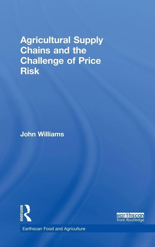 Agricultural Supply Chains and the Challenge of Price Risk (Earthscan Food and Agriculture)