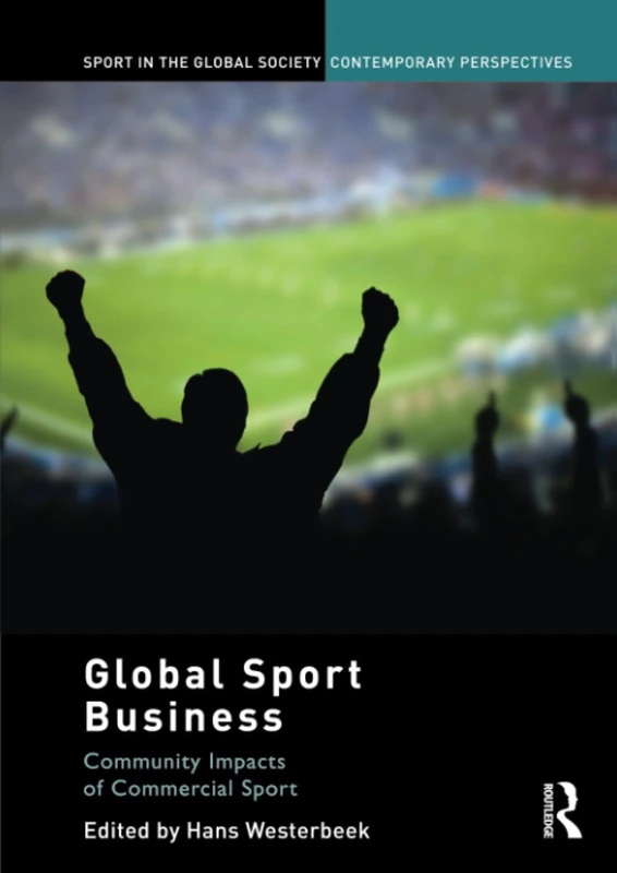 Global Sport Business: Community Impacts of Commercial Sport (Sport in the Global Society – Contemporary Perspectives)
