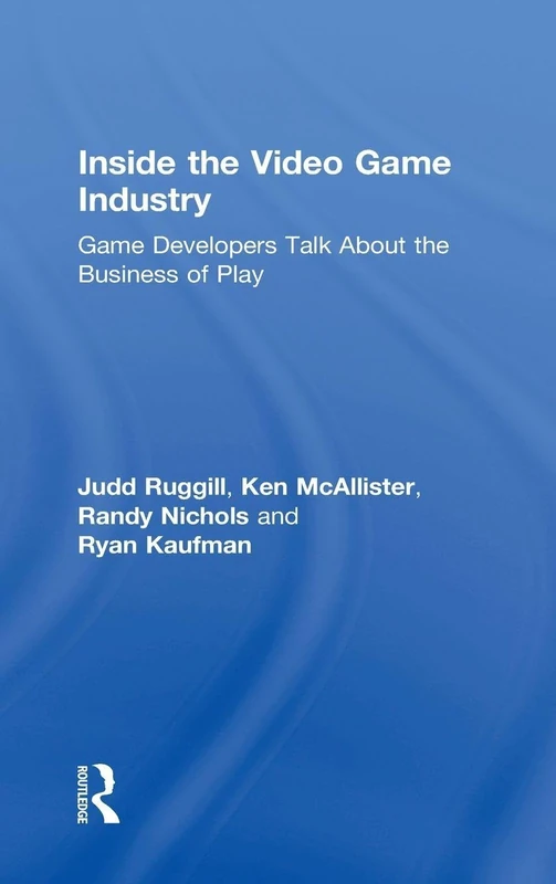 Inside the Video Game Industry: Game Developers Talk About the Business of Play