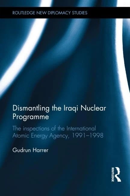 Dismantling the Iraqi Nuclear Programme: The Inspections of the International Atomic Energy Agency, 1991–1998 (Routledge New Diplomacy Studies)
