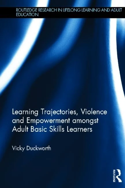 Learning Trajectories, Violence and Empowerment amongst Adult Basic Skills Learners (Routledge Research in Lifelong Learning and Adult Education)