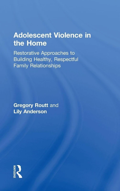 Adolescent Violence in the Home: Restorative Approaches to Building Healthy, Respectful Family Relationships