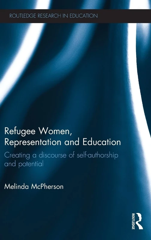 Refugee Women, Representation and Education: Creating a discourse of self-authorship and potential (Routledge Research in Education)